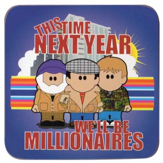 This time next year we'll be millionaires